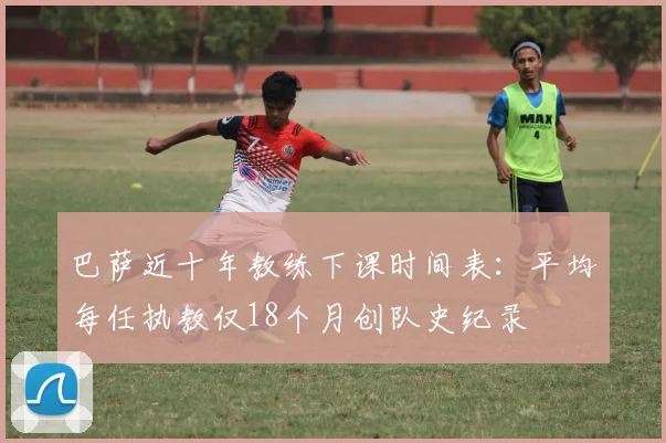 巴萨近十年教练下课时间表：平均每任执教仅18个月创队史纪录