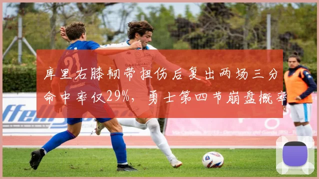 库里右膝韧带扭伤后复出两场三分命中率仅29%，勇士第四节崩盘概率升至65%