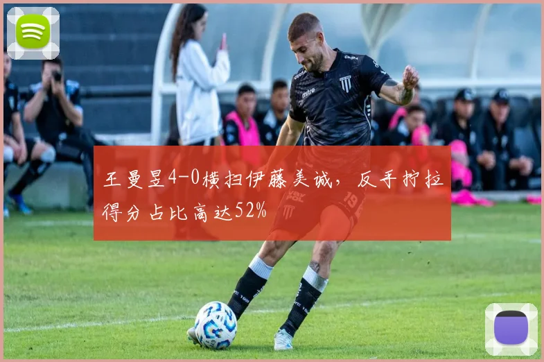 王曼昱4-0横扫伊藤美诚，反手拧拉得分占比高达52%