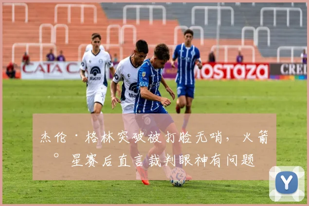 杰伦·格林突破被打脸无哨，火箭新星赛后直言裁判眼神有问题