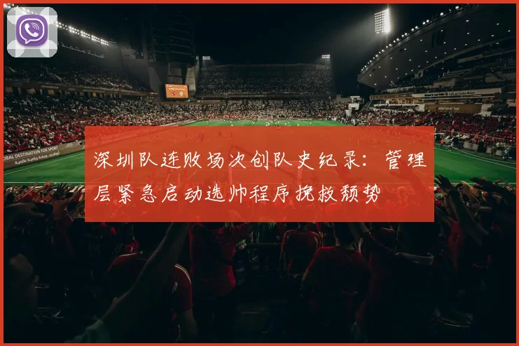 深圳队连败场次创队史纪录：管理层紧急启动选帅程序挽救颓势