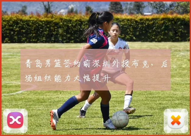 青岛男篮签约前深圳外援布克，后场组织能力大幅提升