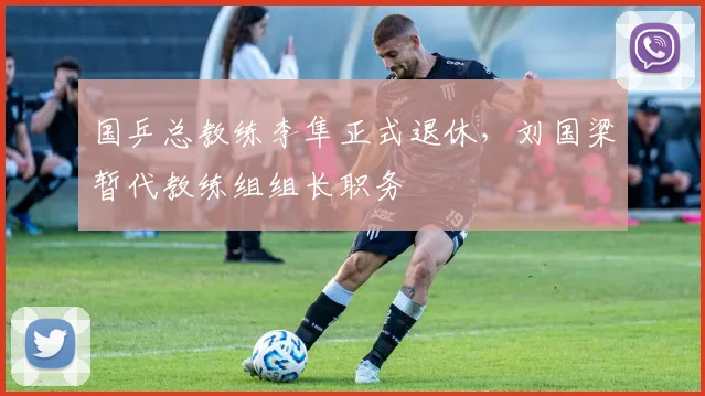 国乒总教练李隼正式退休，刘国梁暂代教练组组长职务