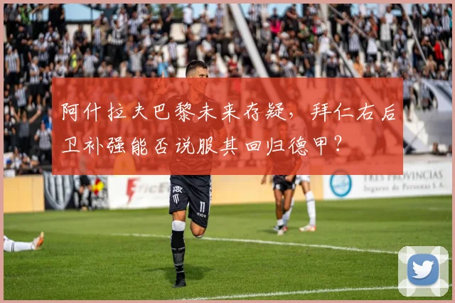 阿什拉夫巴黎未来存疑，拜仁右后卫补强能否说服其回归德甲？