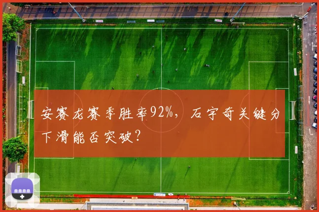 安赛龙赛季胜率92%，石宇奇关键分下滑能否突破？