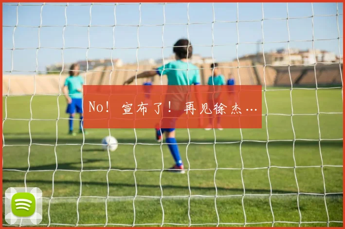 No！宣布了！再见徐杰…